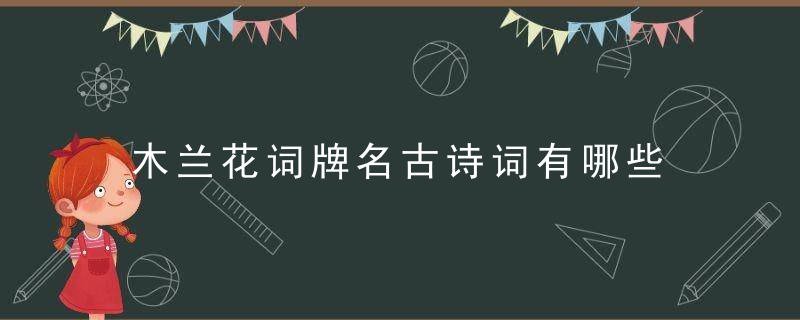 木兰花词牌名古诗词有哪些 5首木兰花词牌名古诗词欣赏